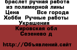 браслет ручная работа из полимерной лины › Цена ­ 450 - Все города Хобби. Ручные работы » Украшения   . Кировская обл.,Сезенево д.